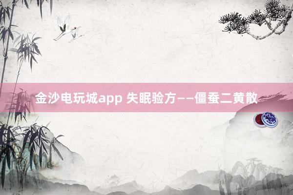 金沙電玩城app 失眠驗(yàn)方——僵蠶二黃散