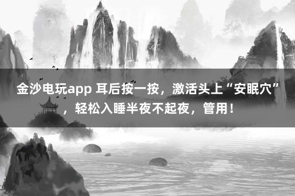 金沙電玩app 耳后按一按，激活頭上“安眠穴”，輕松入睡半夜不起夜，管用！