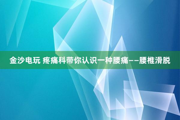 金沙電玩 疼痛科帶你認識一種腰痛——腰椎滑脫