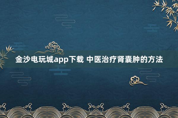 金沙電玩城app下載 中醫治療腎囊腫的方法