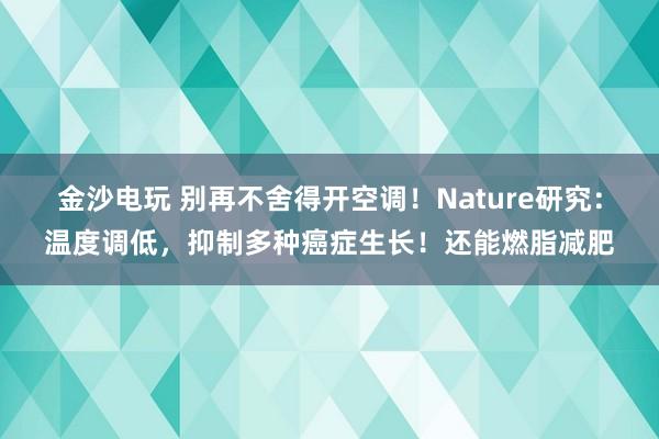 金沙電玩 別再不舍得開空調！Nature研究：溫度調低，抑制多種癌癥生長！還能燃脂減肥