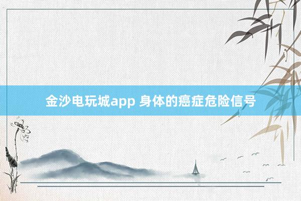 金沙電玩城app 身體的癌癥危險信號