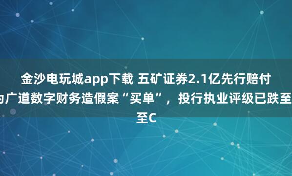 金沙電玩城app下載 五礦證券2.1億先行賠付為廣道數(shù)字財務造假案“買單”,投行執(zhí)業(yè)評級已跌至C