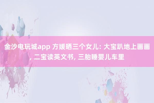 金沙電玩城app 方媛曬三個(gè)女兒: 大寶趴地上畫畫, 二寶讀英文書, 三胎睡嬰兒車?yán)?></p><p>天王嫂方媛在社交平臺(tái)分享宅家?guī)薜娜粘!I頌槿齻€(gè)孩子的母親,她的氣質(zhì)愈發(fā)溫柔,相較于以往,多了幾分成熟韻味。清晨時(shí)分,方媛便和孩子們一同起床,隨后圍坐在餐桌旁享用早餐。兩個(gè)女兒坐在她的對(duì)面,母女三人安靜地品嘗著食物,在晨光的籠罩下,度過(guò)一段悠閑的早餐時(shí)光。</p><p>方媛為孩子們準(zhǔn)備的早餐十分簡(jiǎn)單,餐盤里擺放著玉米、雞蛋和吐司,旁邊還搭配了好幾種新鮮水果。這份早餐口味清淡,營(yíng)養(yǎng)卻十分全面。一家人身形都較為纖瘦,從這樣的飲食習(xí)慣中便能看出,日常飲食始終以健康為首要原則。</p><p><img src=