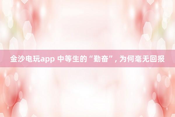 金沙電玩app 中等生的“勤奮”, 為何毫無回報