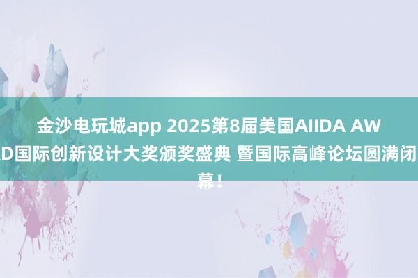 金沙電玩城app 2025第8屆美國AIIDA AWARD國際創新設計大獎頒獎盛典 暨國際高峰論壇圓滿閉幕！